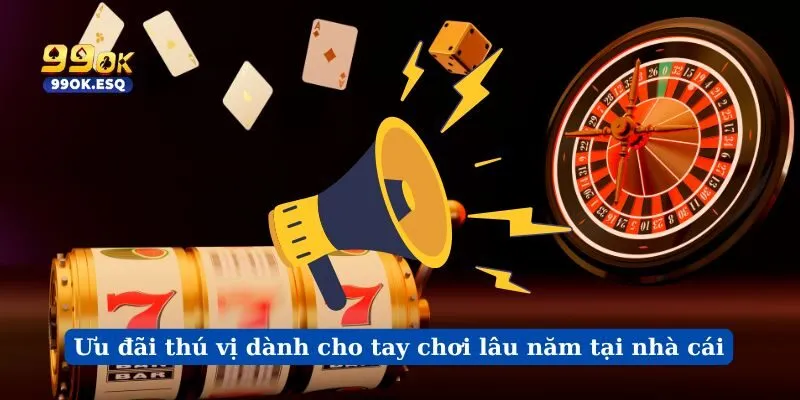 Ưu đãi thú vị dành cho tay chơi lâu năm tại nhà cái