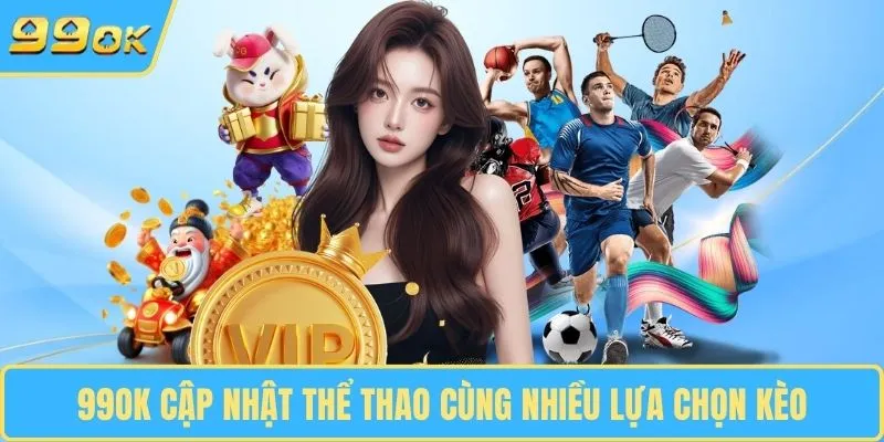 99OK cập nhật thể thao cùng nhiều lựa chọn kèo