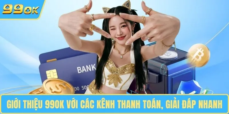 Giới thiệu 99OK với các kênh thanh toán, giải đáp nhanh