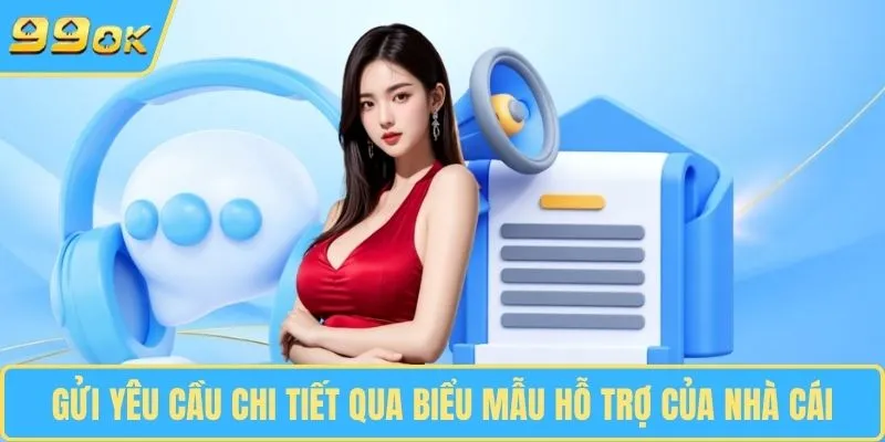 Gửi yêu cầu chi tiết qua biểu mẫu hỗ trợ của nhà cái