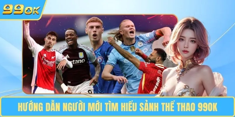 Hướng dẫn người mới tìm hiểu sảnh thể thao 99OK