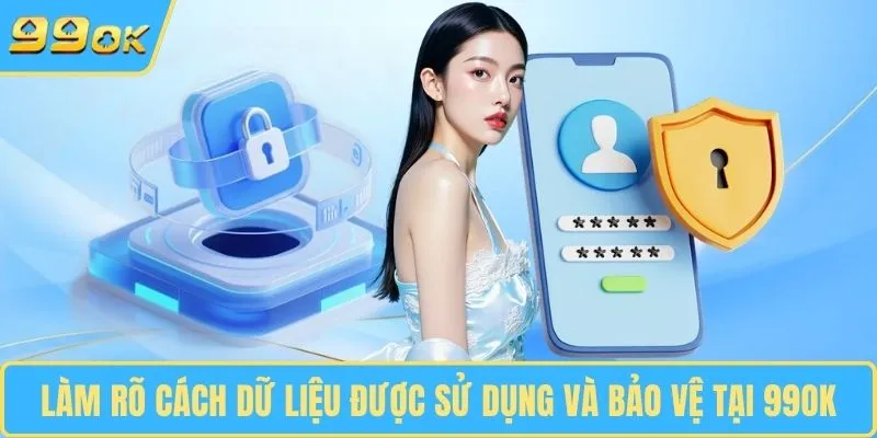 Làm rõ cách dữ liệu được sử dụng và bảo vệ tại 99OK