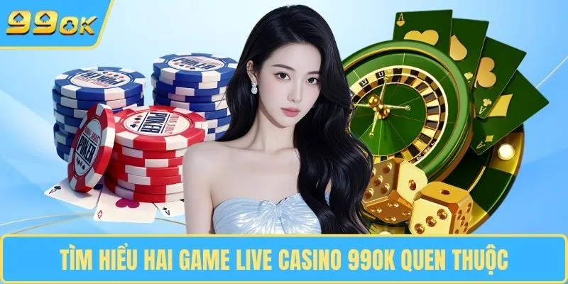 Tìm hiểu hai game live casino 99OK quen thuộc