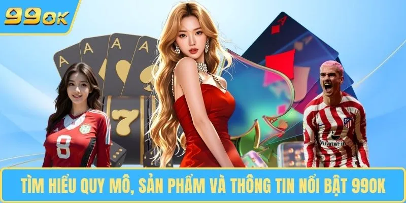 Tìm hiểu quy mô, sản phẩm và thông tin nổi bật 99OK